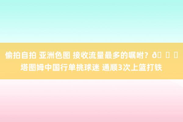 偷拍自拍 亚洲色图 接收流量最多的嘱咐？😅塔图姆中国行单挑球迷 通顺3次上篮打铁