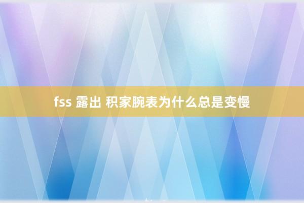 fss 露出 积家腕表为什么总是变慢