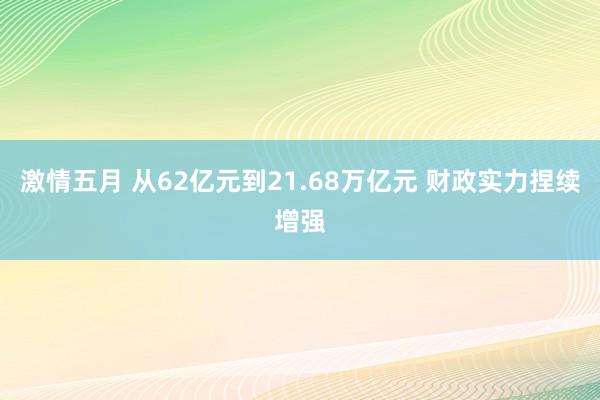 激情五月 从62亿元到21.68万亿元 财政实力捏续增强