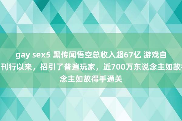 gay sex5 黑传闻悟空总收入超67亿 游戏自8月20日刊行以来，招引了普遍玩家，近700万东说念主如故得手通关