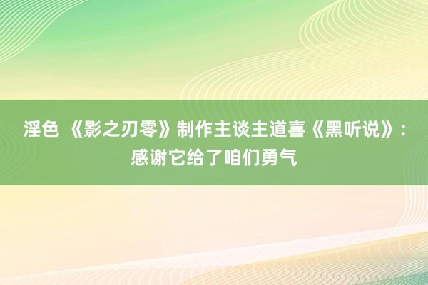 淫色 《影之刃零》制作主谈主道喜《黑听说》：感谢它给了咱们勇气