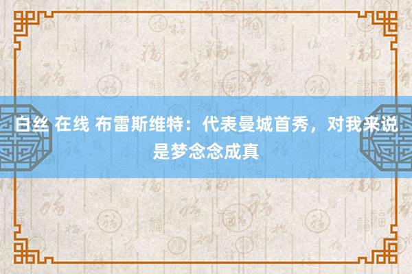 白丝 在线 布雷斯维特：代表曼城首秀，对我来说是梦念念成真