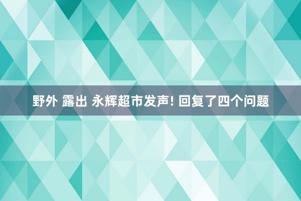 野外 露出 永辉超市发声! 回复了四个问题