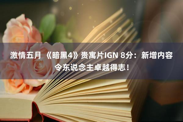 激情五月 《暗黑4》贵寓片IGN 8分：新增内容令东说念主卓越得志！