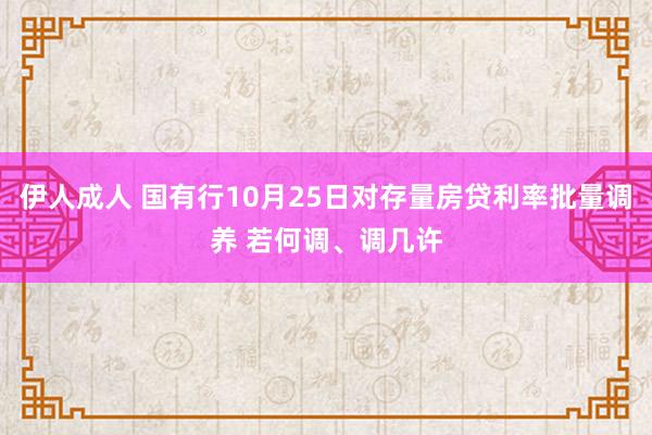 伊人成人 国有行10月25日对存量房贷利率批量调养 若何调、调几许