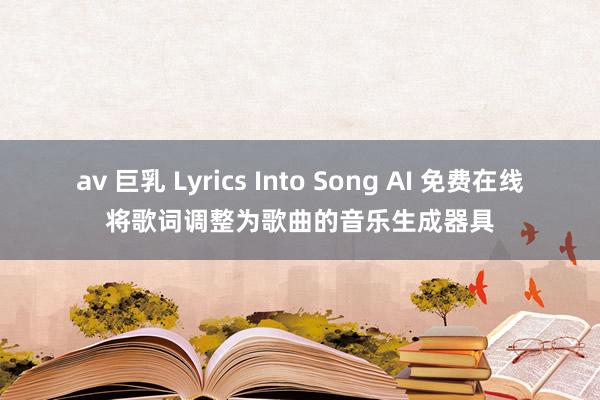 av 巨乳 Lyrics Into Song AI 免费在线将歌词调整为歌曲的音乐生成器具