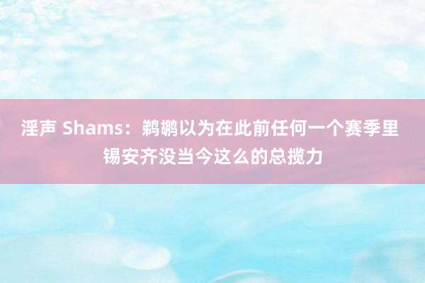 淫声 Shams：鹈鹕以为在此前任何一个赛季里 锡安齐没当今这么的总揽力