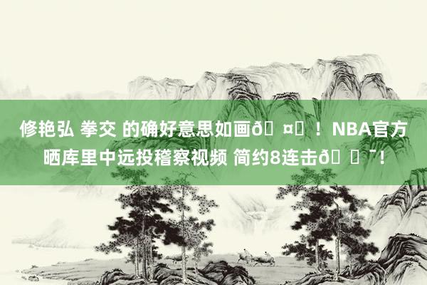 修艳弘 拳交 的确好意思如画🤙！NBA官方晒库里中远投稽察视频 简约8连击🎯！