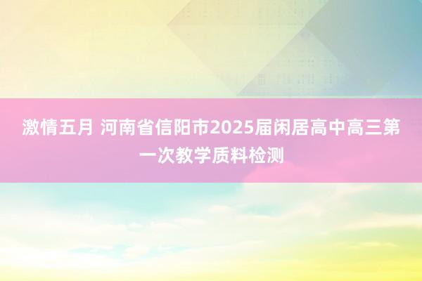 激情五月 河南省信阳市2025届闲居高中高三第一次教学质料检测