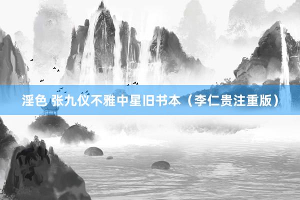 淫色 张九仪不雅中星旧书本（李仁贵注重版）