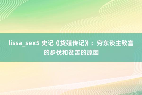 lissa_sex5 史记《货殖传记》：穷东谈主致富的步伐和贫苦的原因