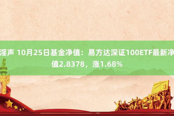 淫声 10月25日基金净值：易方达深证100ETF最新净值2.8378，涨1.68%