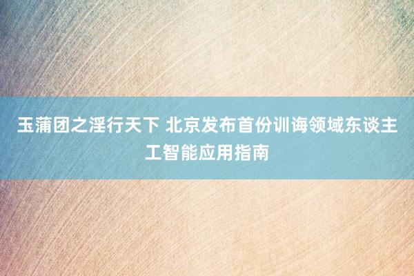 玉蒲团之淫行天下 北京发布首份训诲领域东谈主工智能应用指南