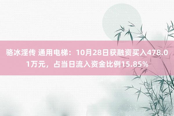 骆冰淫传 通用电梯：10月28日获融资买入478.01万元，占当日流入资金比例15.85%