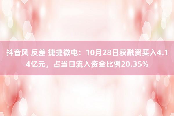 抖音风 反差 捷捷微电：10月28日获融资买入4.14亿元，占当日流入资金比例20.35%