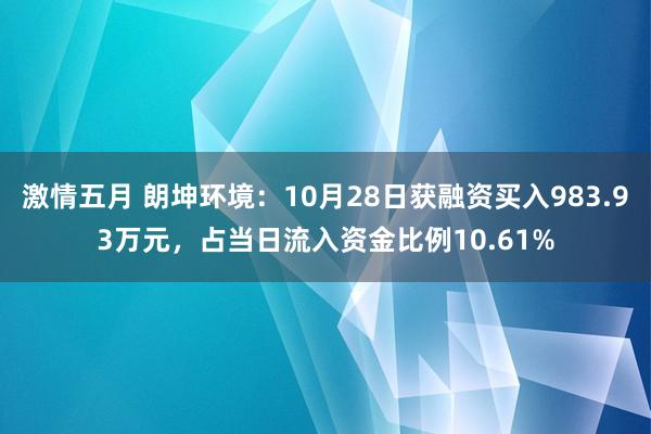 激情五月 朗坤环境：10月28日获融资买入983.93万元，占当日流入资金比例10.61%