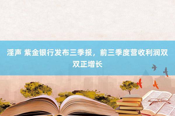 淫声 紫金银行发布三季报，前三季度营收利润双双正增长