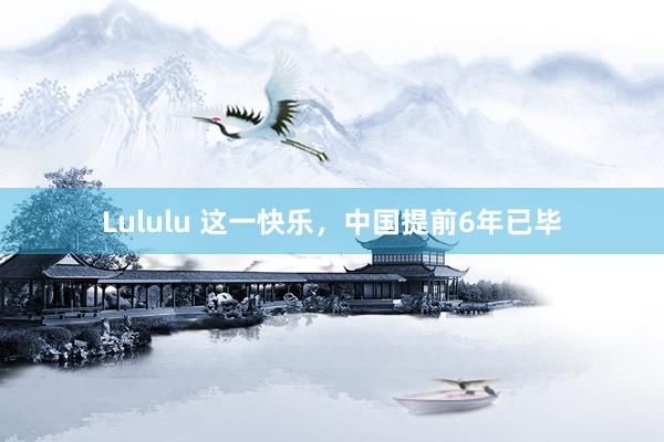 Lululu 这一快乐，中国提前6年已毕