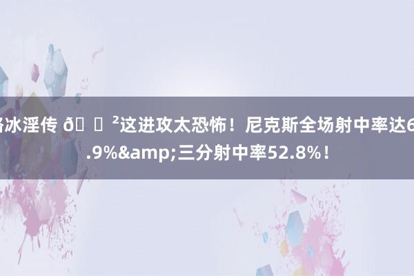 骆冰淫传 😲这进攻太恐怖！尼克斯全场射中率达60.9%&三分射中率52.8%！