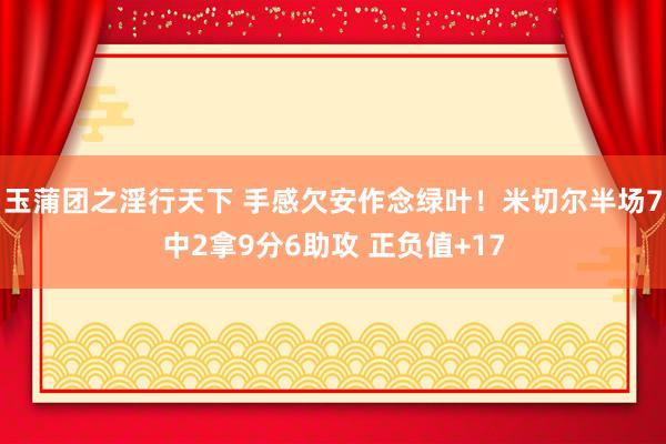 玉蒲团之淫行天下 手感欠安作念绿叶！米切尔半场7中2拿9分6助攻 正负值+17