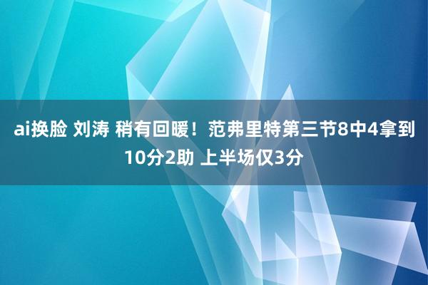 ai换脸 刘涛 稍有回暖！范弗里特第三节8中4拿到10分2助 上半场仅3分