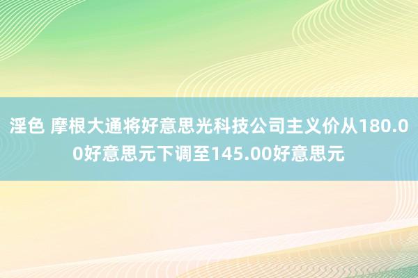 淫色 摩根大通将好意思光科技公司主义价从180.00好意思元下调至145.00好意思元