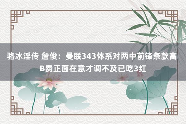 骆冰淫传 詹俊：曼联343体系对两中前锋条款高 B费正面在意才调不及已吃3红