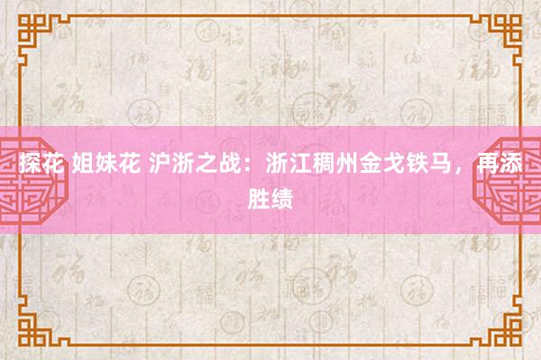 探花 姐妹花 沪浙之战：浙江稠州金戈铁马，再添胜绩