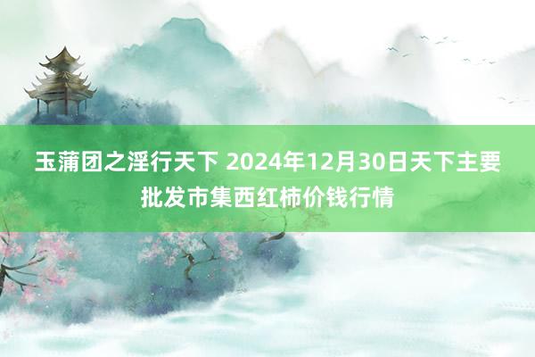 玉蒲团之淫行天下 2024年12月30日天下主要批发市集西红柿价钱行情