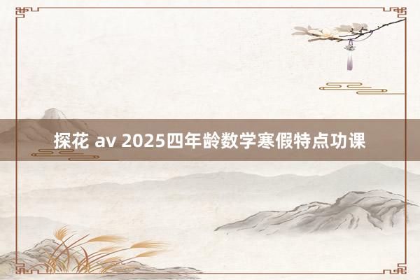 探花 av 2025四年龄数学寒假特点功课