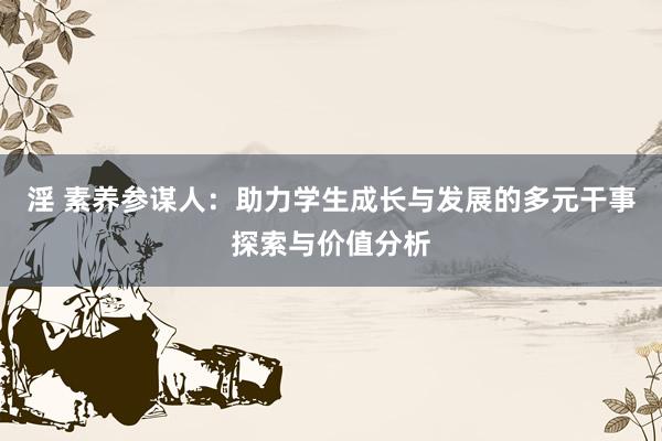 淫 素养参谋人：助力学生成长与发展的多元干事探索与价值分析