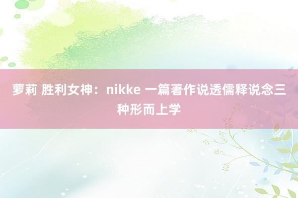 萝莉 胜利女神：nikke 一篇著作说透儒释说念三种形而上学