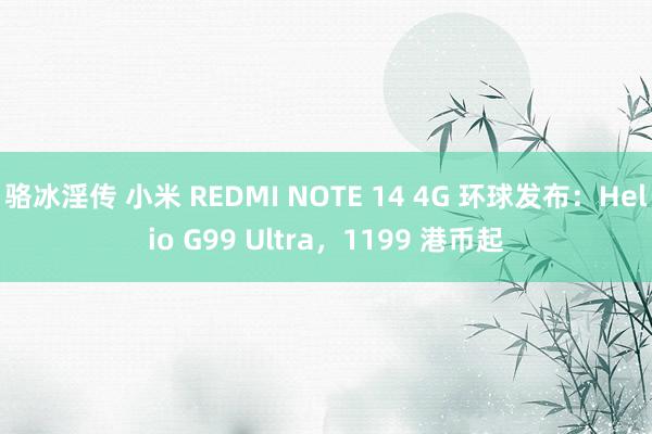 骆冰淫传 小米 REDMI NOTE 14 4G 环球发布：Helio G99 Ultra，1199 港币起