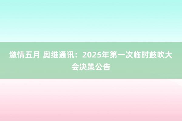 激情五月 奥维通讯：2025年第一次临时鼓吹大会决策公告