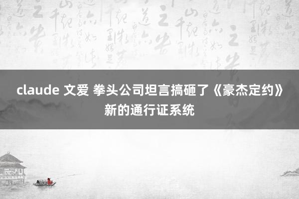 claude 文爱 拳头公司坦言搞砸了《豪杰定约》新的通行证系统