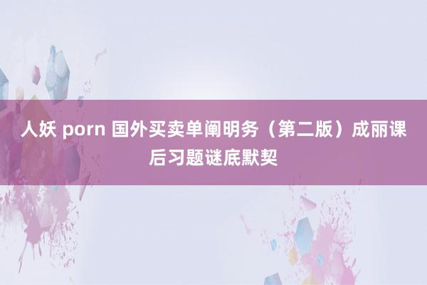 人妖 porn 国外买卖单阐明务（第二版）成丽课后习题谜底默契